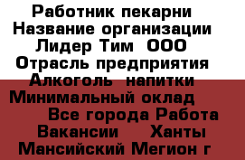 Работник пекарни › Название организации ­ Лидер Тим, ООО › Отрасль предприятия ­ Алкоголь, напитки › Минимальный оклад ­ 25 500 - Все города Работа » Вакансии   . Ханты-Мансийский,Мегион г.